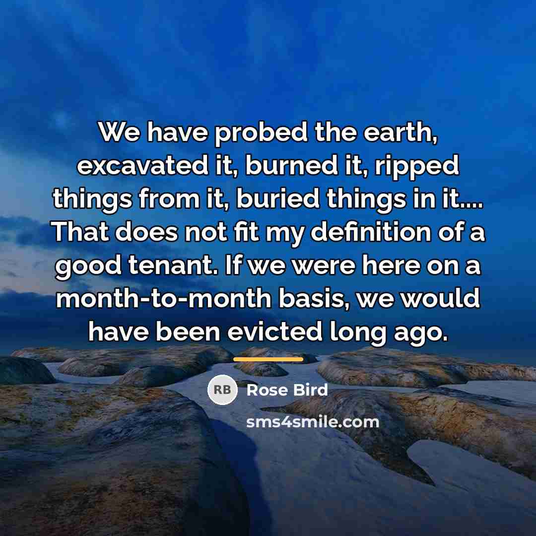 “We have probed the earth, excavated it, burned it, ripped…” quote by Rose Bird
