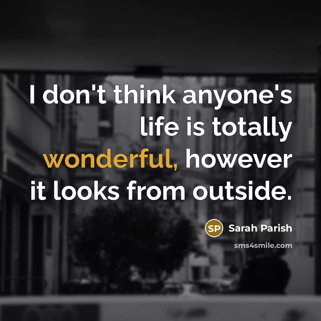 “I don't think anyone's life is totally wonderful, however it…” quote by Sarah Parish