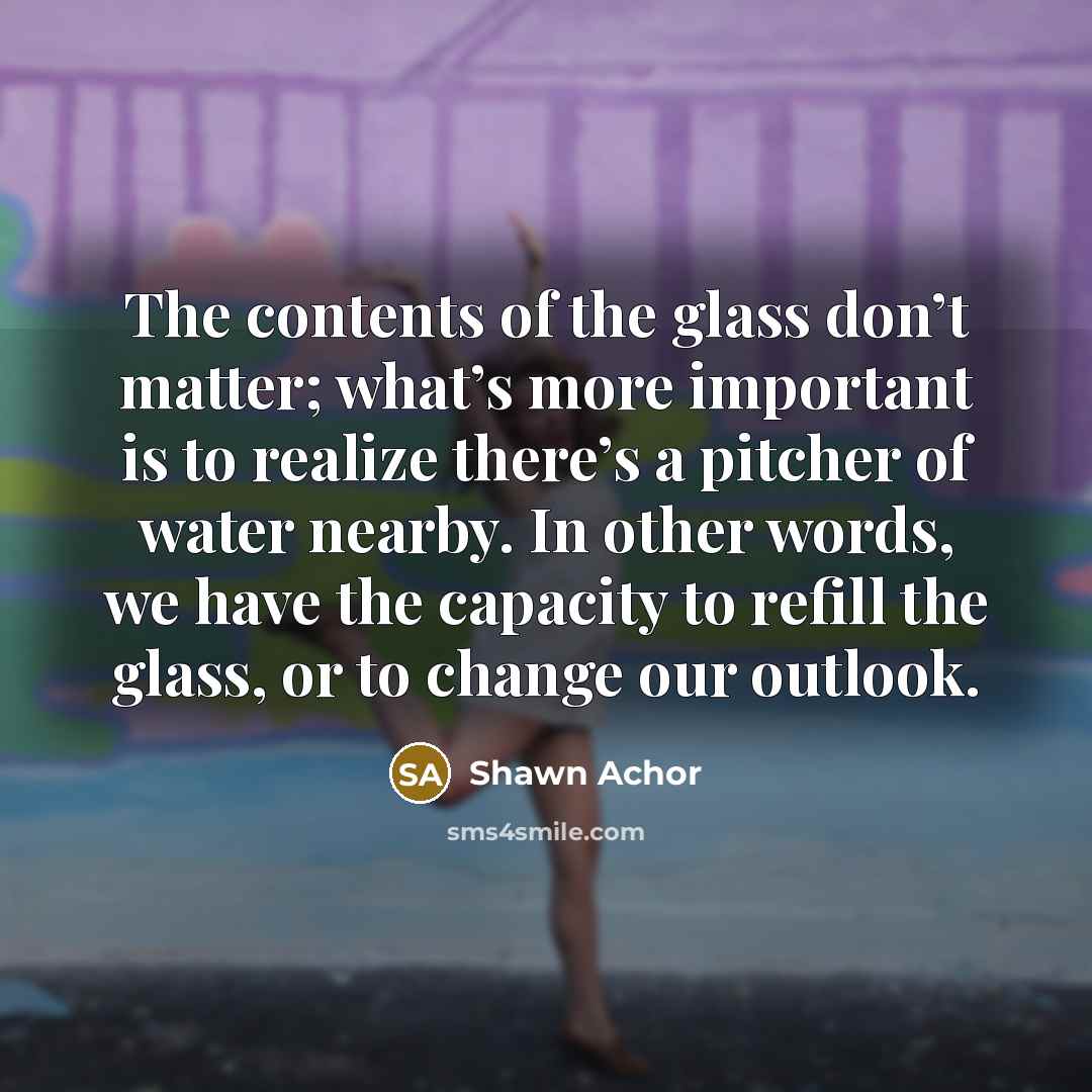 “The contents of the glass don’t matter; what’s more important…” quote by Shawn Achor