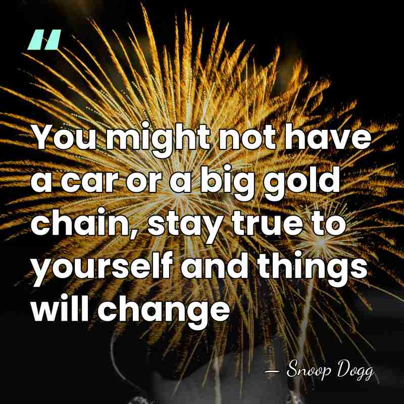 You might not have a car or a big gold chain, stay&hellip; - Snoop Dogg