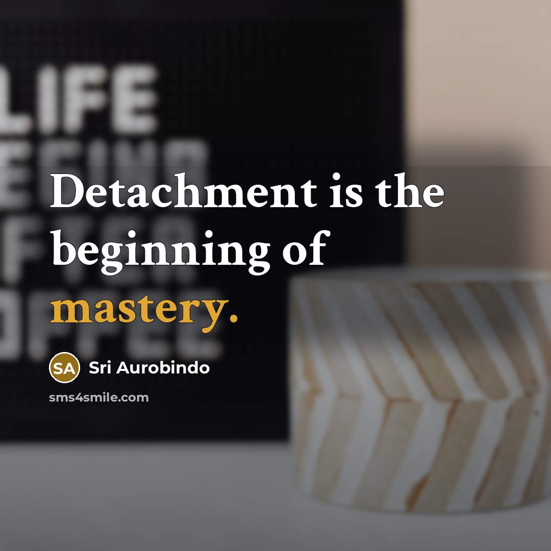 “Detachment is the beginning of mastery.” quote by Sri Aurobindo
