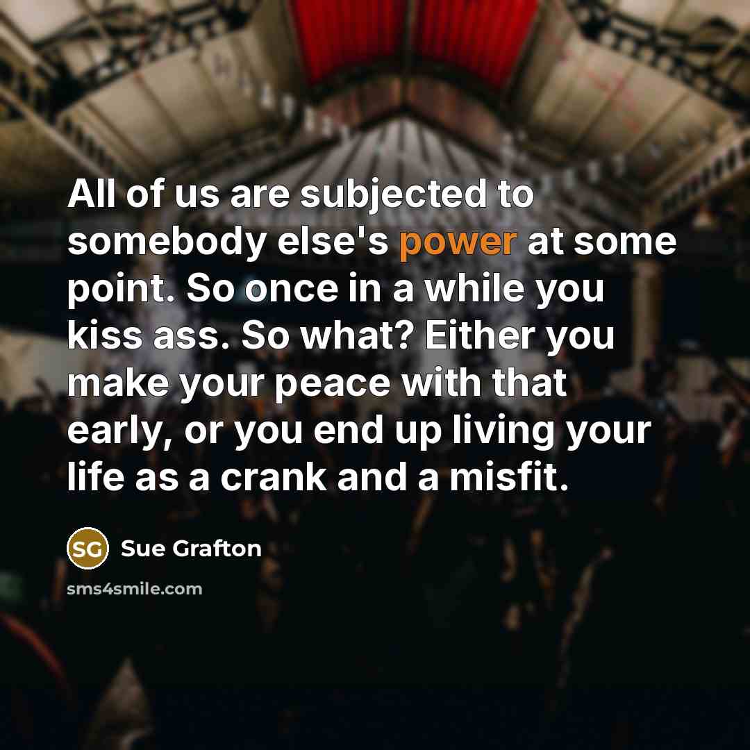 “All of us are subjected to somebody else's power at…” quote by Sue Grafton