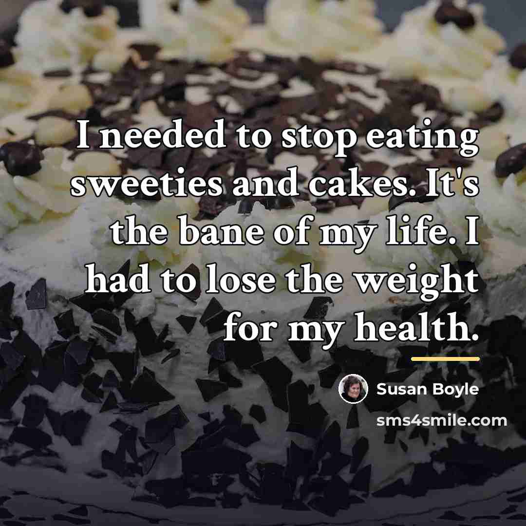 “I needed to stop eating sweeties and cakes. It's the…” quote by Susan Boyle