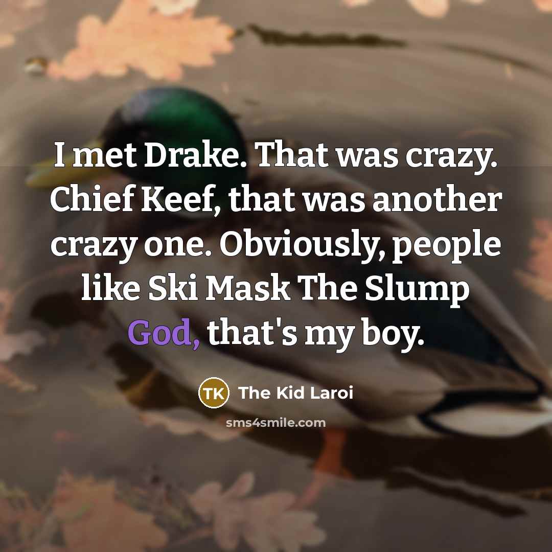 “I met Drake. That was crazy. Chief Keef, that was another crazy one. Obviously, people like Ski Mask The Slump God, that's my boy.” quote by The Kid Laroi
