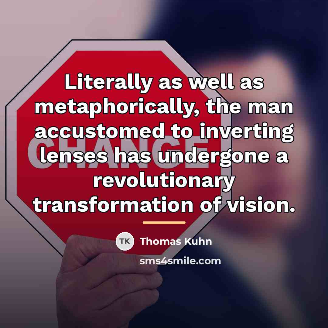 “Literally as well as metaphorically, the man accustomed to inverting…” quote by Thomas Kuhn