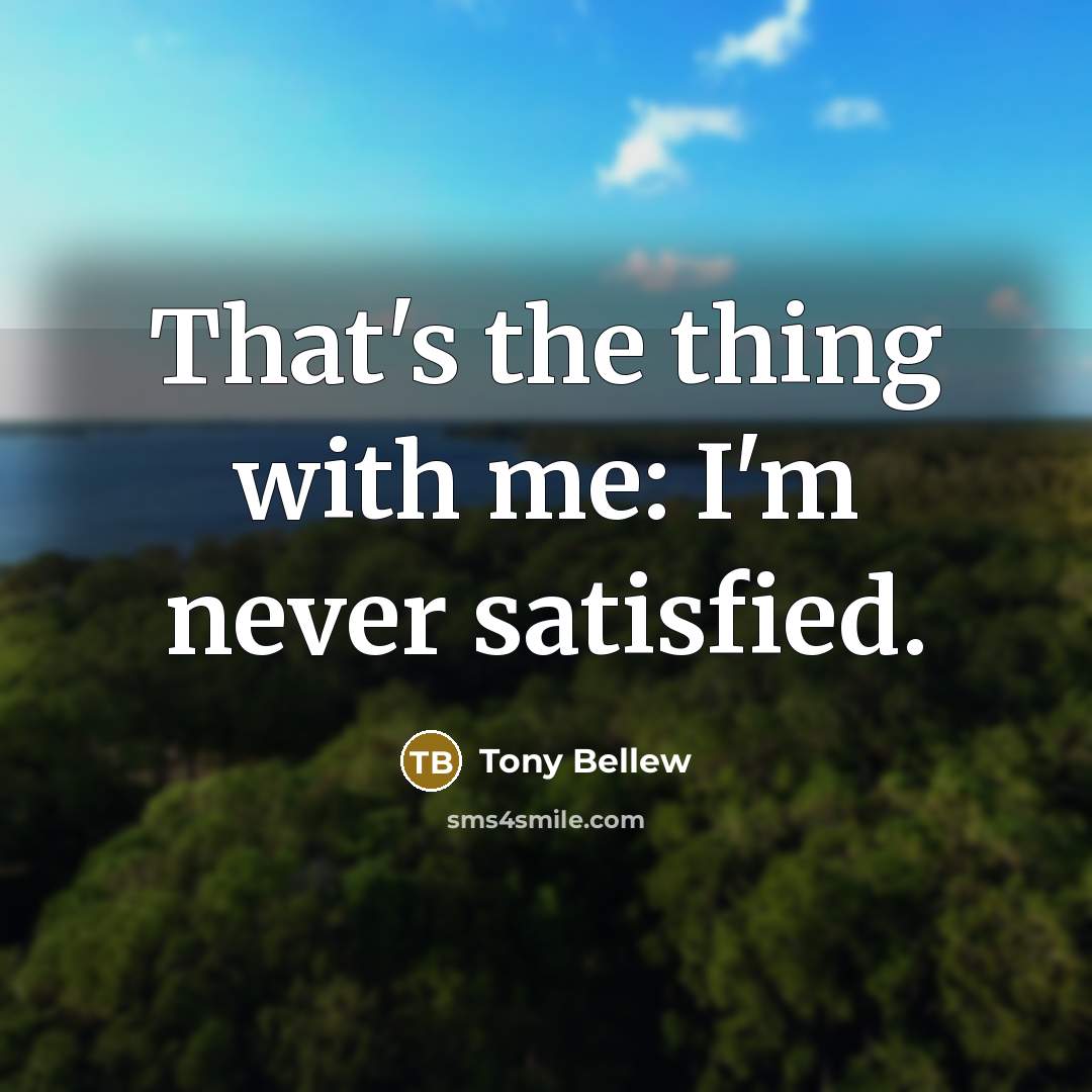 “That's the thing with me: I'm never satisfied.…” quote by Tony Bellew