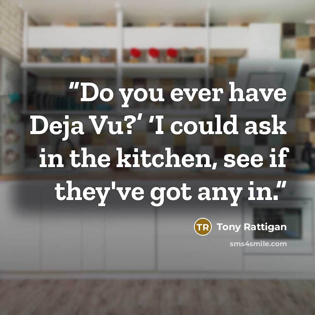 “Do you ever have Deja Vu?’ ‘I could ask in the kitchen, see if they've got any in.” quote by Tony Rattigan