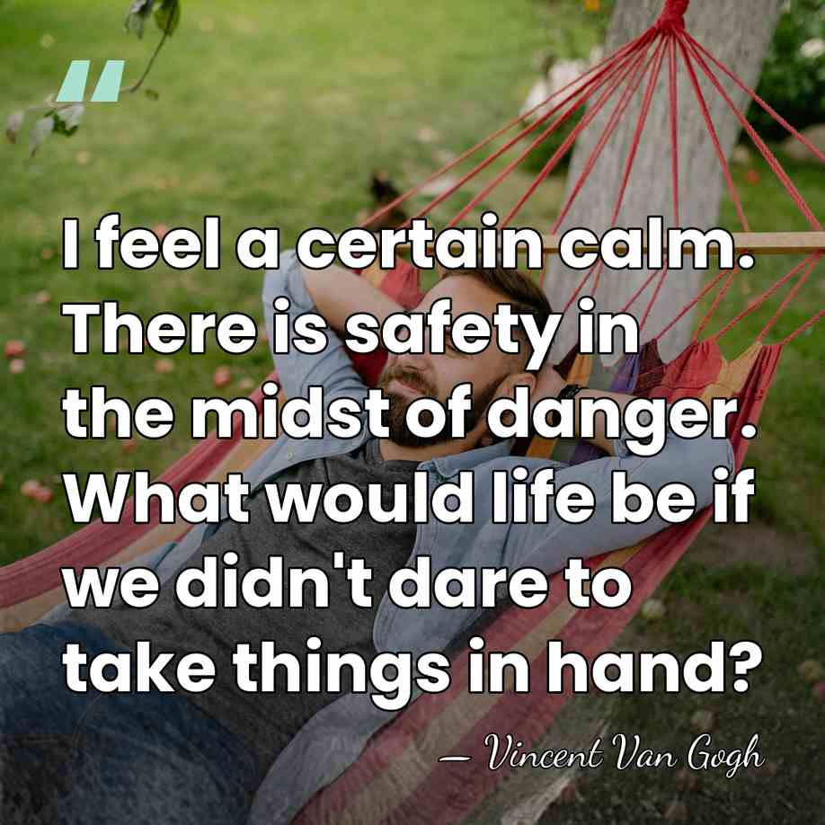 I feel a certain calm. There is safety in the midst of&hellip; - Vincent Van Gogh
