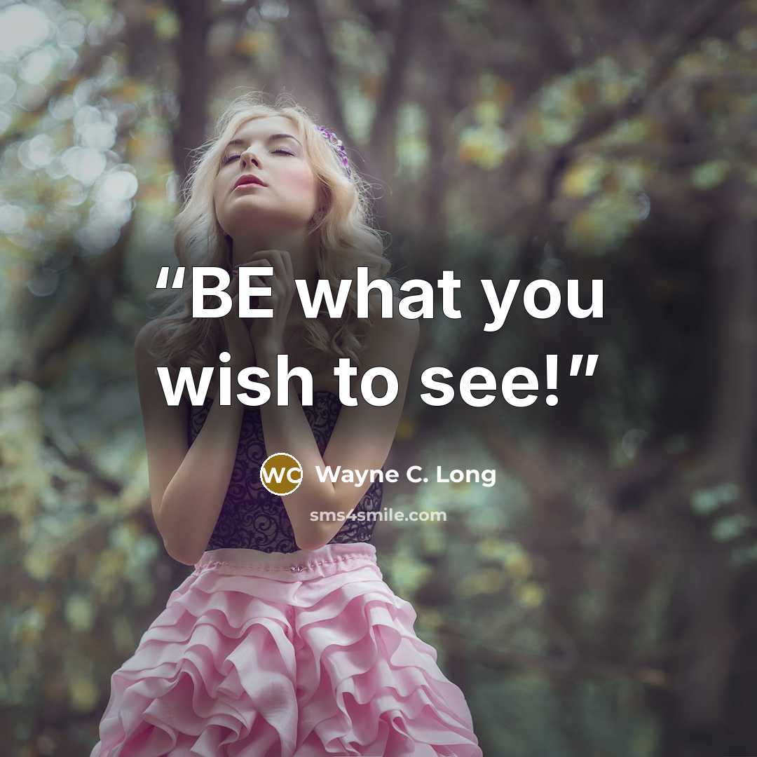 “BE what you wish to see!” quote by Wayne C. Long