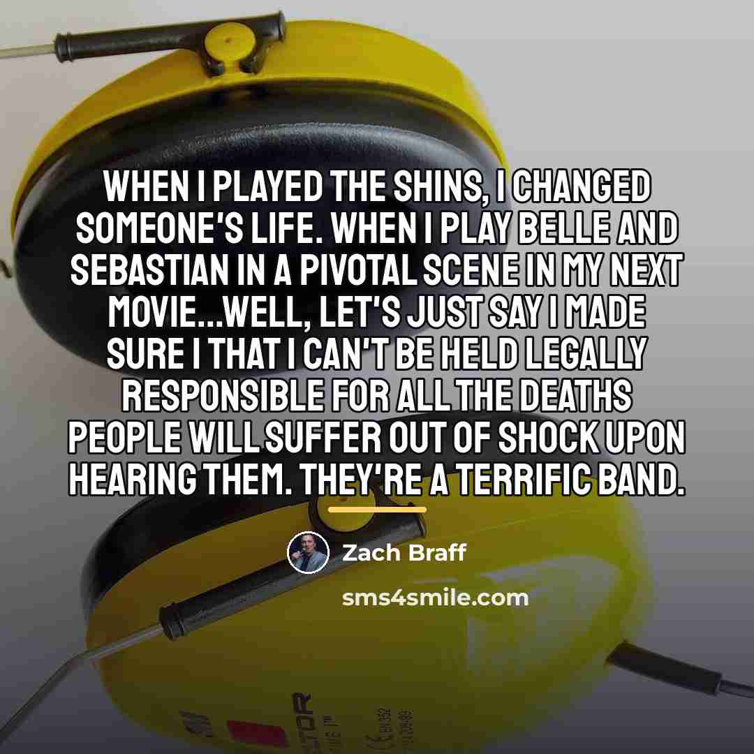 “When I played the Shins, I changed someone's life. When…” quote by Zach Braff
