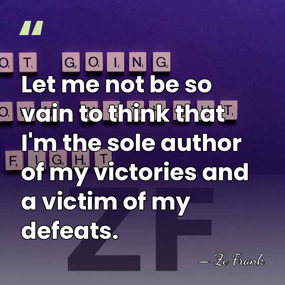 Let me not be so vain to think that I'm the sole&hellip; - Ze Frank