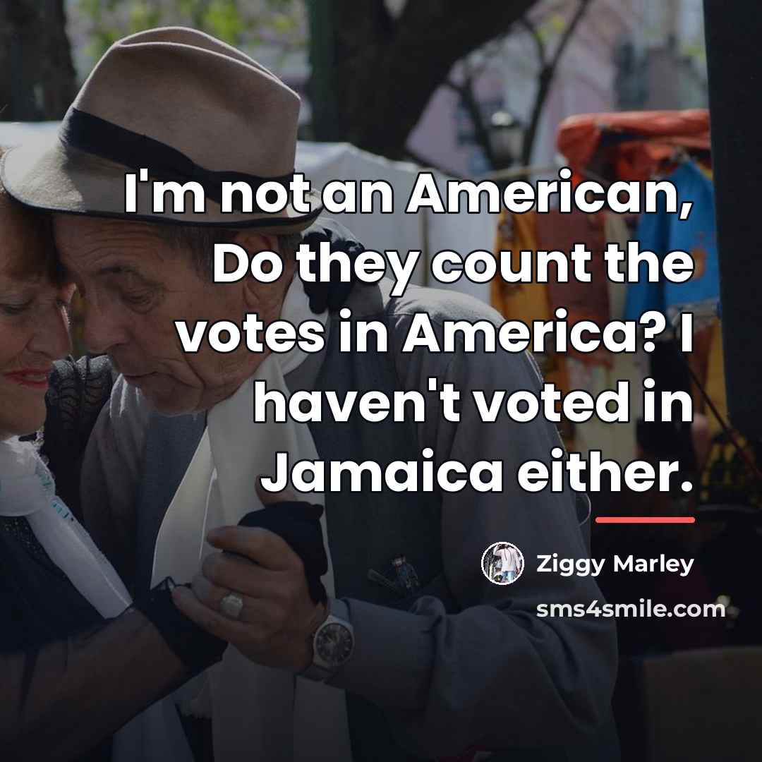 “I'm not an American, Do they count the votes in…” quote by Ziggy Marley
