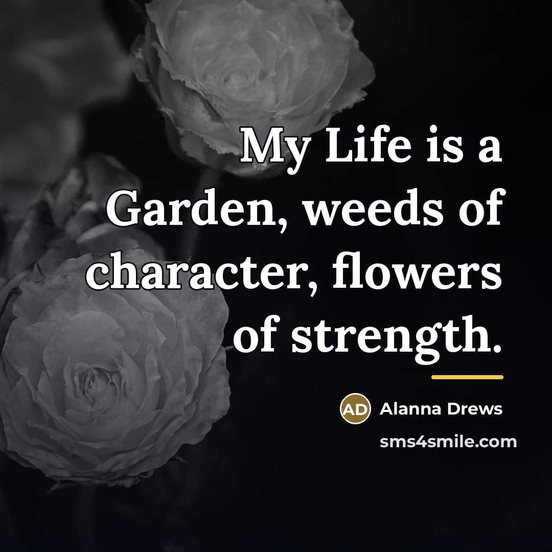 “My Life is a Garden, weeds of character, flowers of…” quote by Alanna Drews