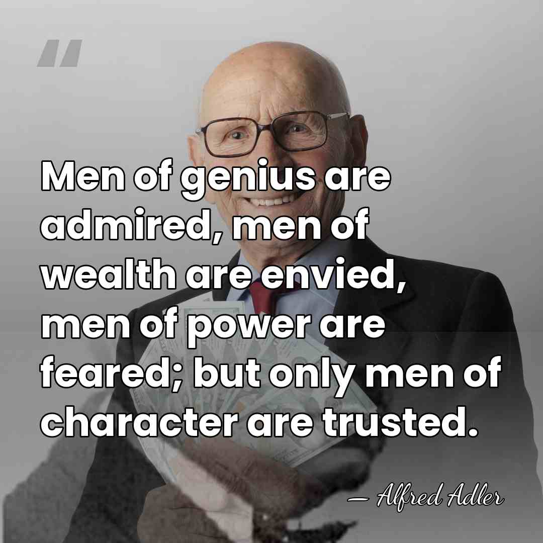 Men of genius are admired, men of wealth are envied, men of&hellip; - Alfred Adler