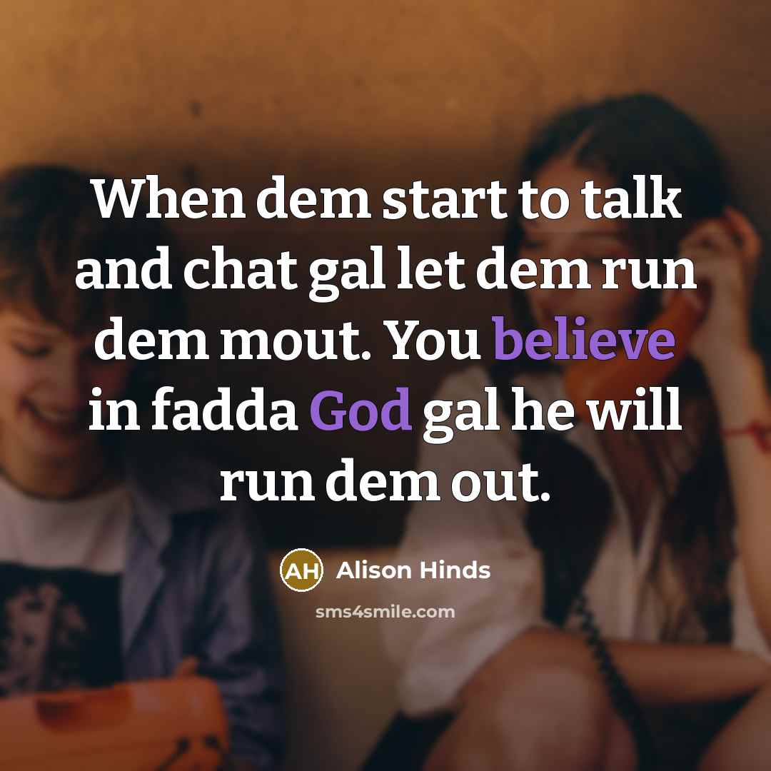 “When dem start to talk and chat gal let dem run dem mout. You believe in fadda God gal he will run dem out.” quote by Alison Hinds