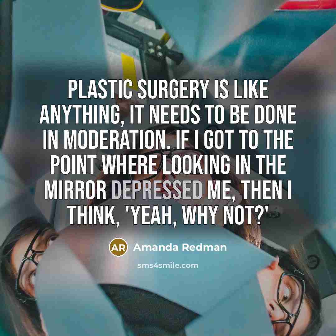 “Plastic surgery is like anything, it needs to be done in moderation. If I got to the point where looking in the mirror depressed me, then I think, 'Yeah, why not?'” quote by Amanda Redman
