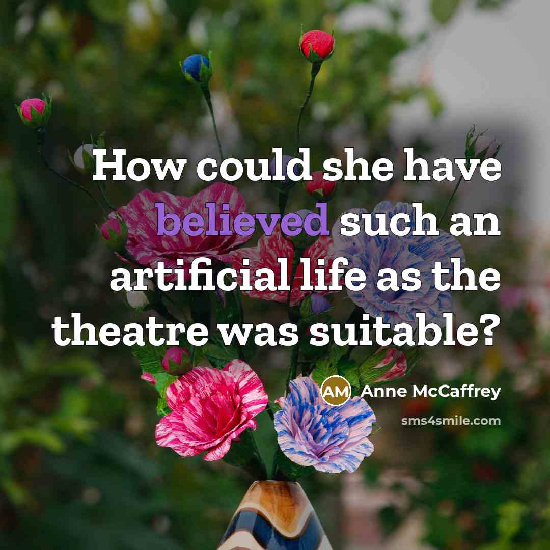 “How could she have believed such an artificial life as the theatre was suitable?” quote by Anne McCaffrey