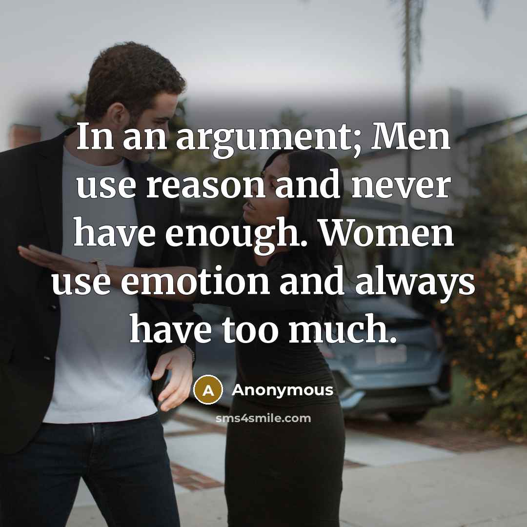 “In an argument; Men use reason and never have enough. Women use emotion and always have too much.” quote by Anonymous