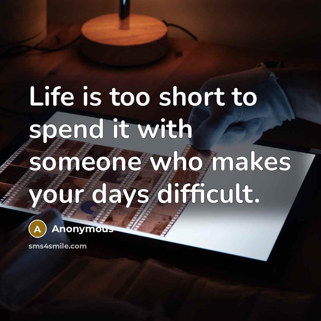 “Life is too short to spend it with someone who…” quote by Anonymous