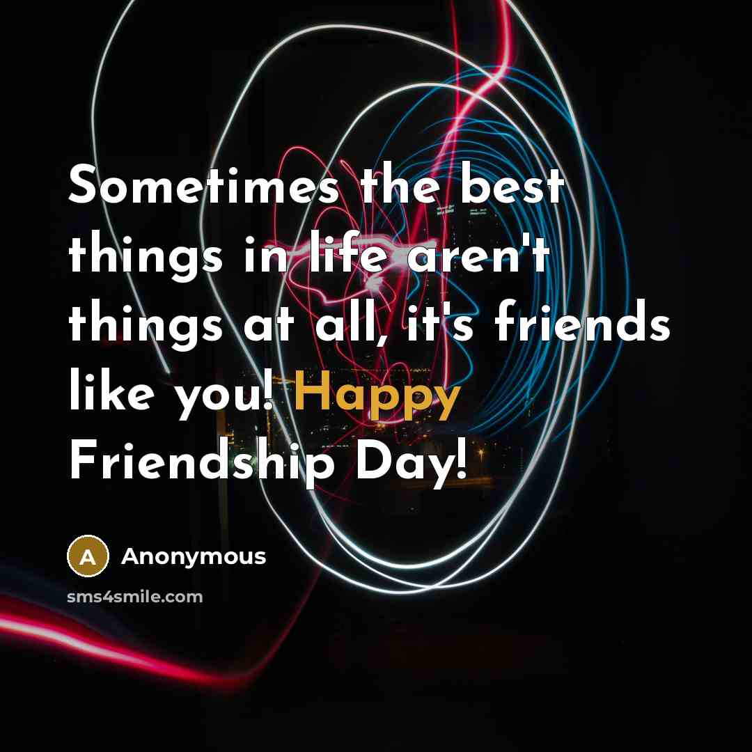 “Sometimes the best things in life aren't things at all, it's friends like you! Happy Friendship Day!” quote by Anonymous
