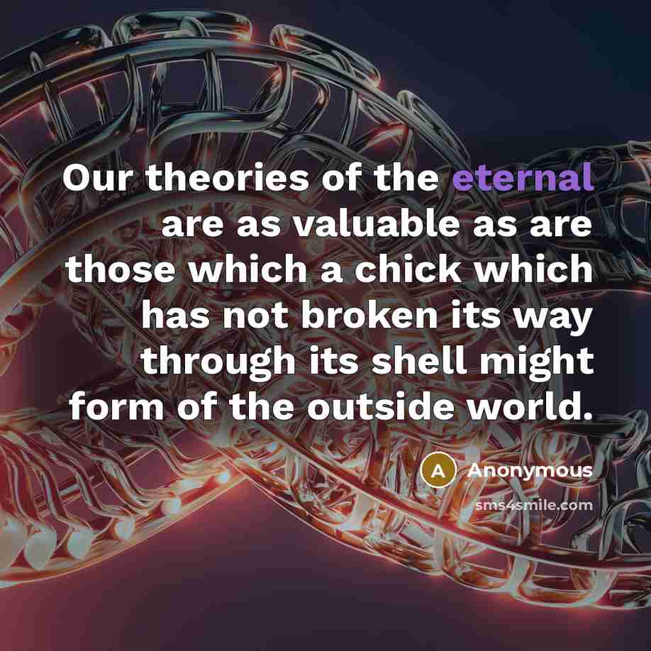 “Our theories of the eternal are as valuable as are…” quote by Anonymous
