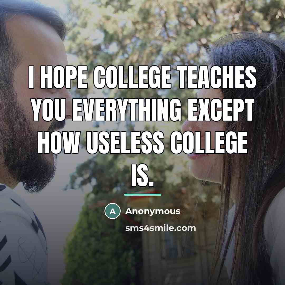 “I hope college teaches you everything except how useless college…” quote by Anonymous