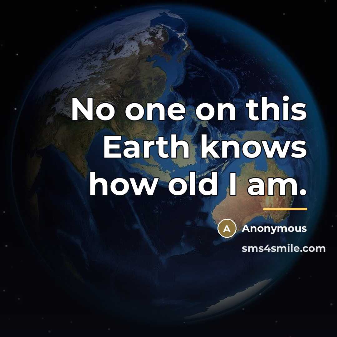 “No one on this Earth knows how old I am.…” quote by Anonymous