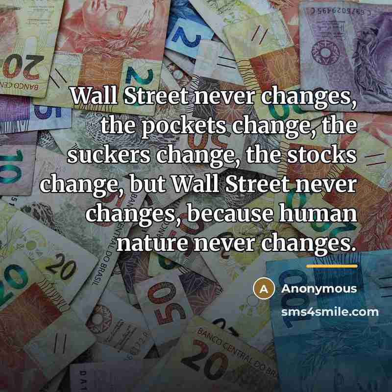 “Wall Street never changes, the pockets change, the suckers change,…” quote by Anonymous