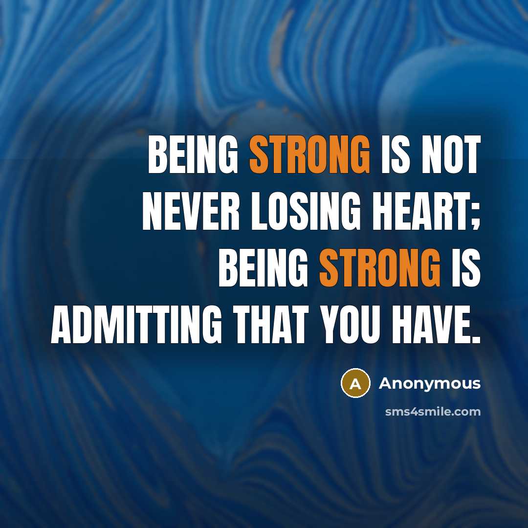 “Being strong is not never losing heart; being strong is admitting that you have.” quote by Anonymous