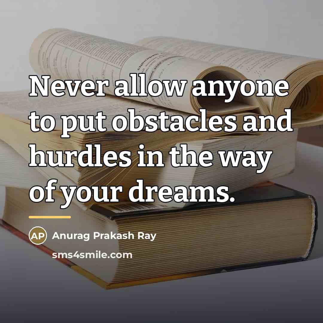 “Never allow anyone to put obstacles and hurdles in the…” quote by Anurag Prakash Ray