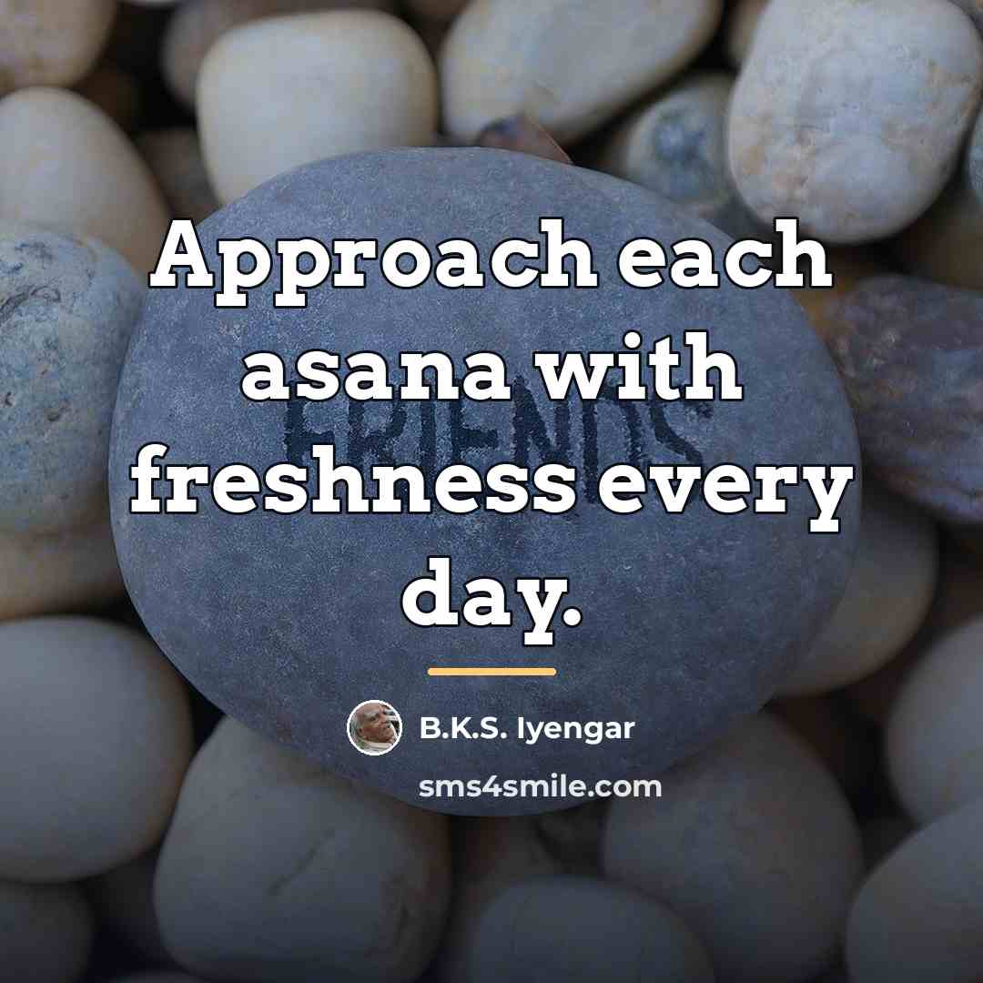 “Approach each asana with freshness every day.…” quote by B.K.S. Iyengar