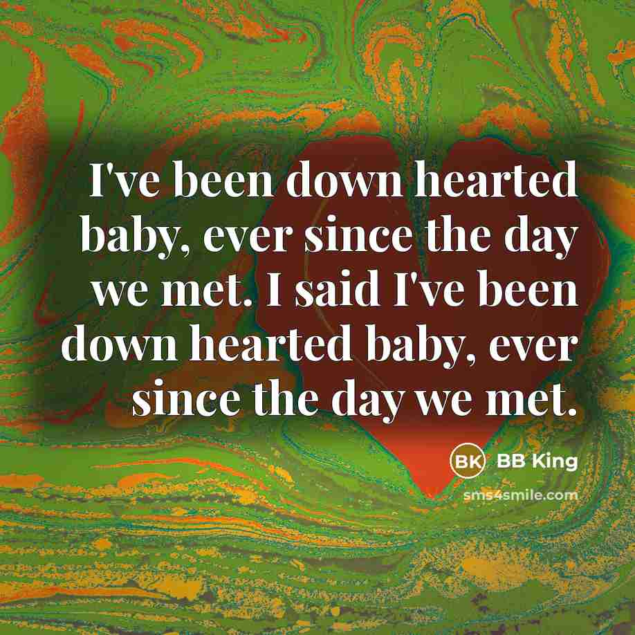 “I've been down hearted baby, ever since the day we met. I said I've been down hearted baby, ever since the day we met.” quote by BB King