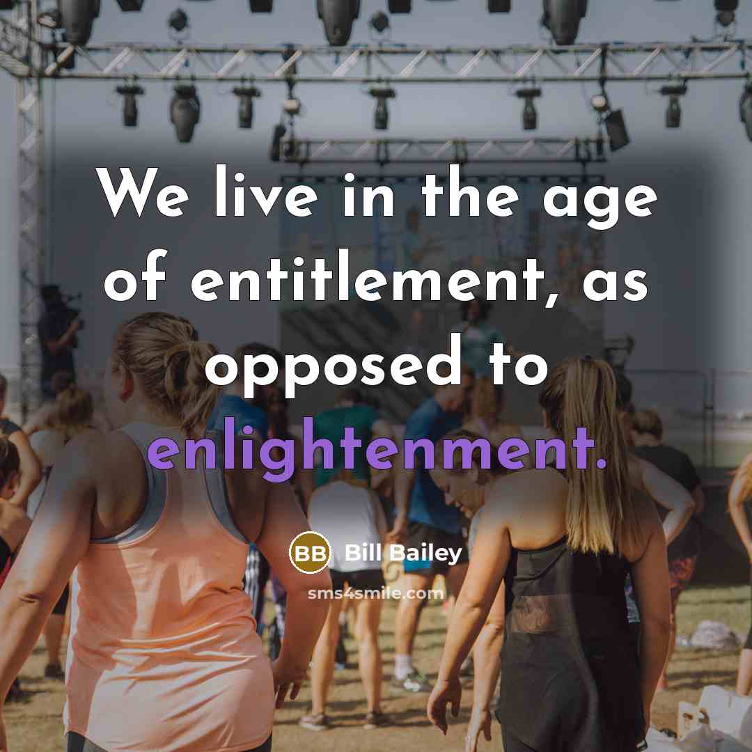 “We live in the age of entitlement, as opposed to…” quote by Bill Bailey