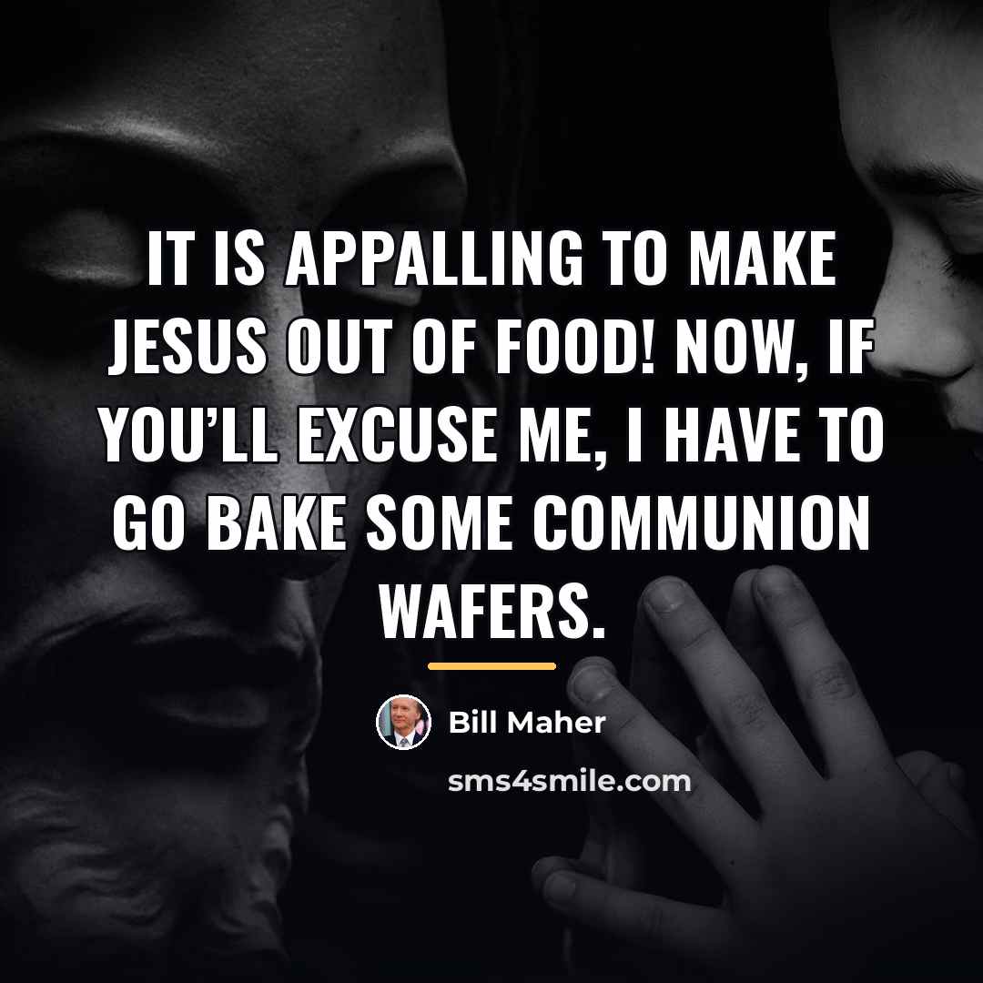 “It is appalling to make Jesus out of food! Now,…” quote by Bill Maher