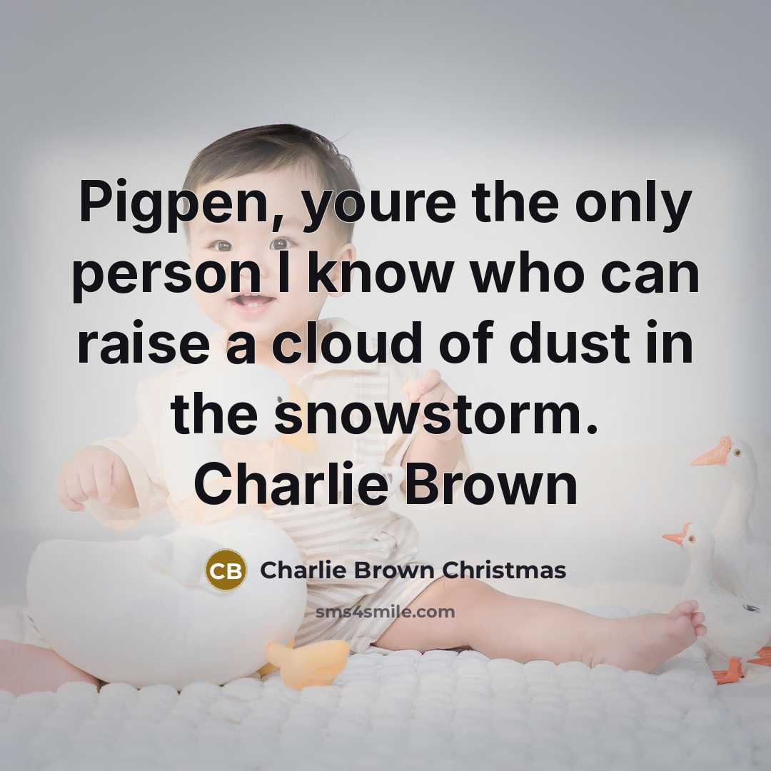 “Pigpen, youre the only person I know who can raise a cloud of dust in the snowstorm. Charlie Brown” quote by Charlie Brown Christmas