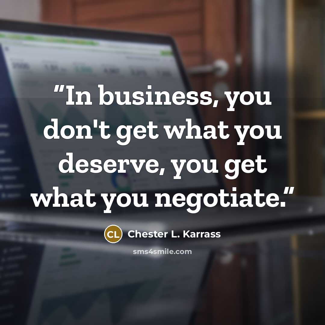 “In business, you don't get what you deserve, you get what you negotiate.” quote by Chester L. Karrass