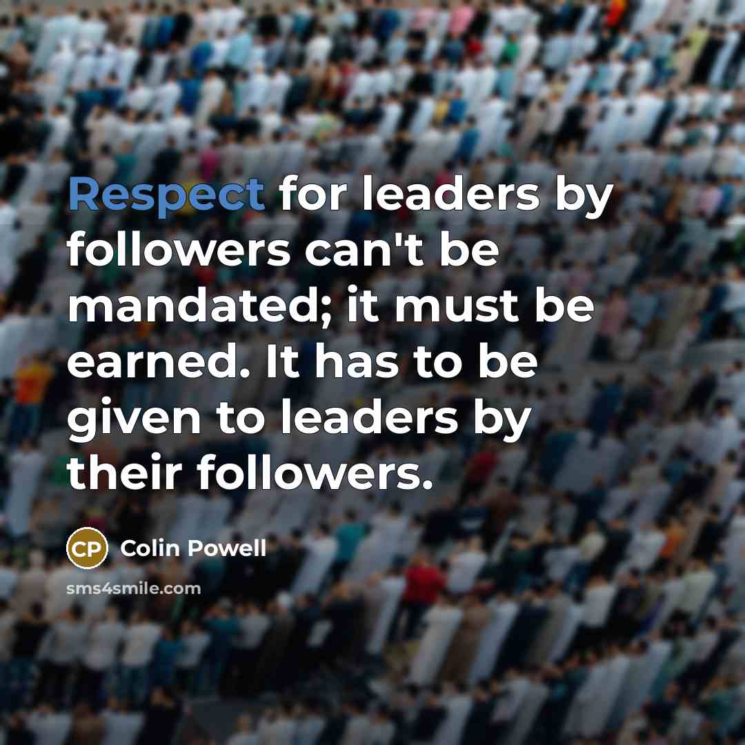 “Respect for leaders by followers can't be mandated; it must…” quote by Colin Powell