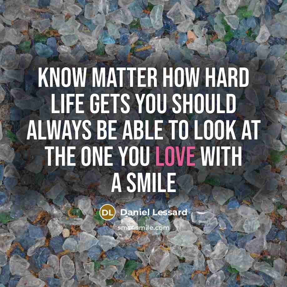 “Know matter how hard life gets you should always be…” quote by Daniel Lessard