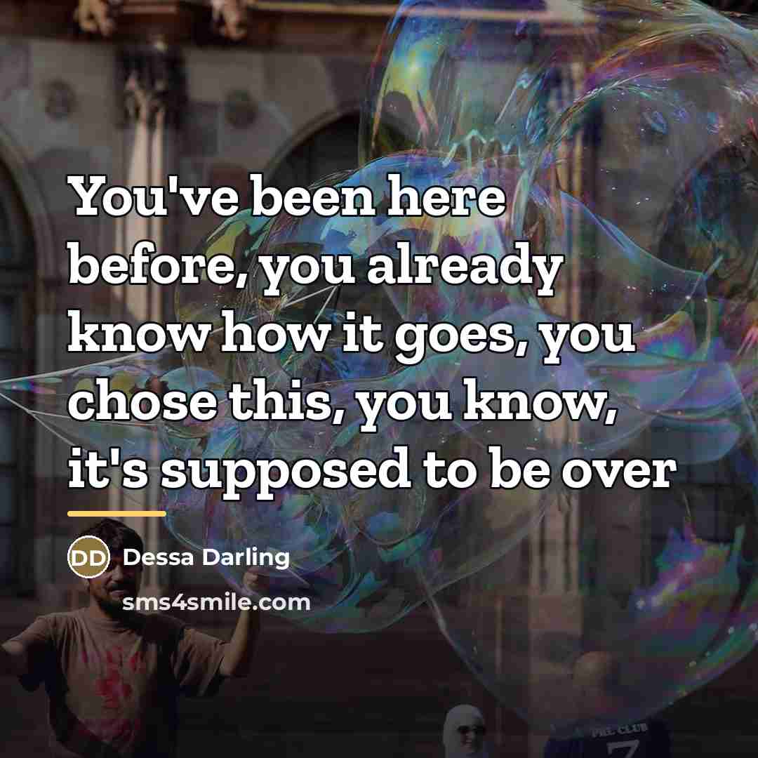 “You've been here before, you already know how it goes,…” quote by Dessa Darling