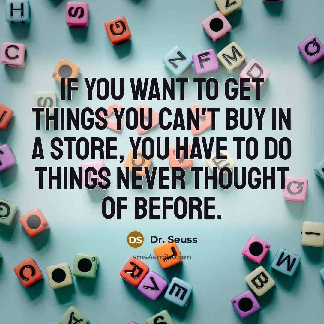 “If you want to get things you can't buy in…” quote by Dr. Seuss