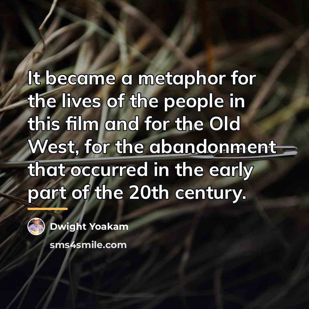 “It became a metaphor for the lives of the people…” quote by Dwight Yoakam