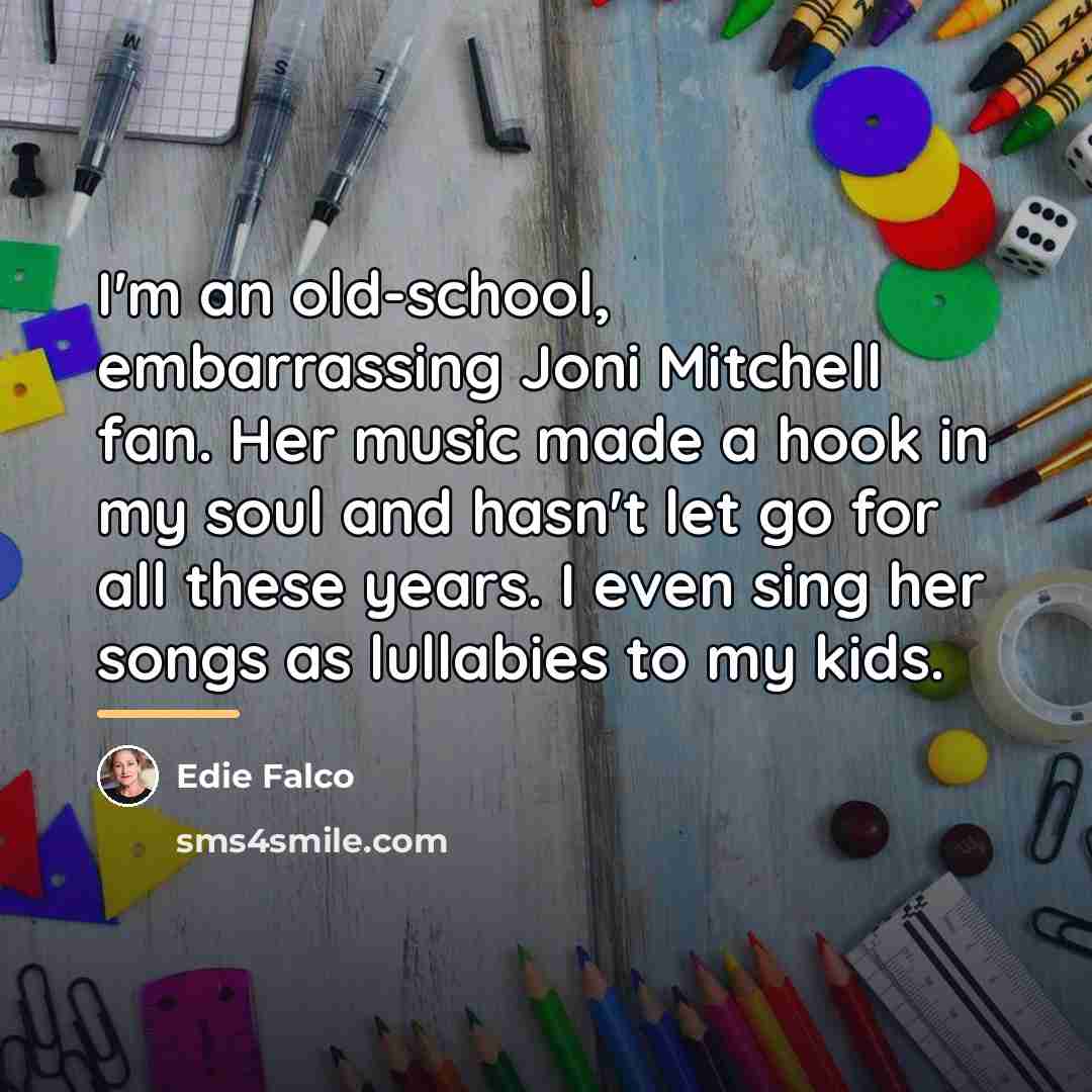 “I'm an old-school, embarrassing Joni Mitchell fan. Her music made…” quote by Edie Falco