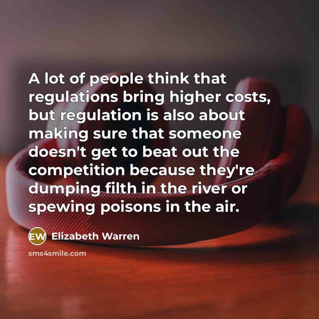 “A lot of people think that regulations bring higher costs,…” quote by Elizabeth Warren