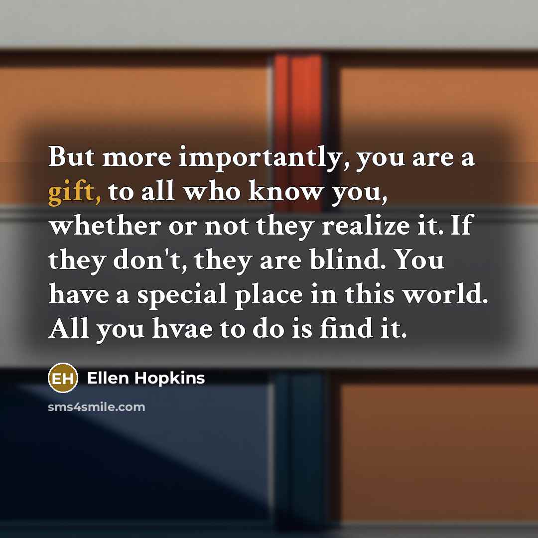 “But more importantly, you are a gift, to all who…” quote by Ellen Hopkins