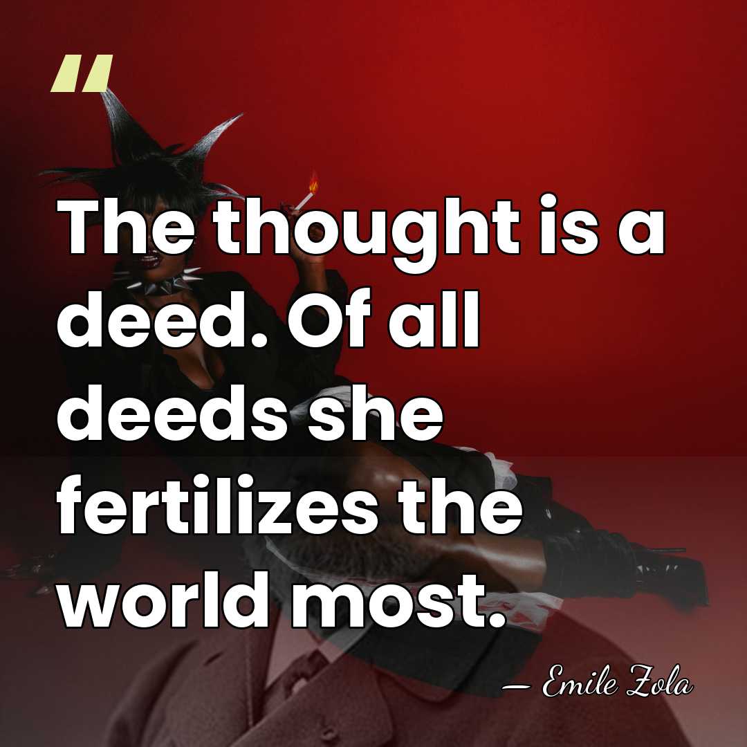 The thought is a deed. Of all deeds she fertilizes the world&hellip; - Emile Zola