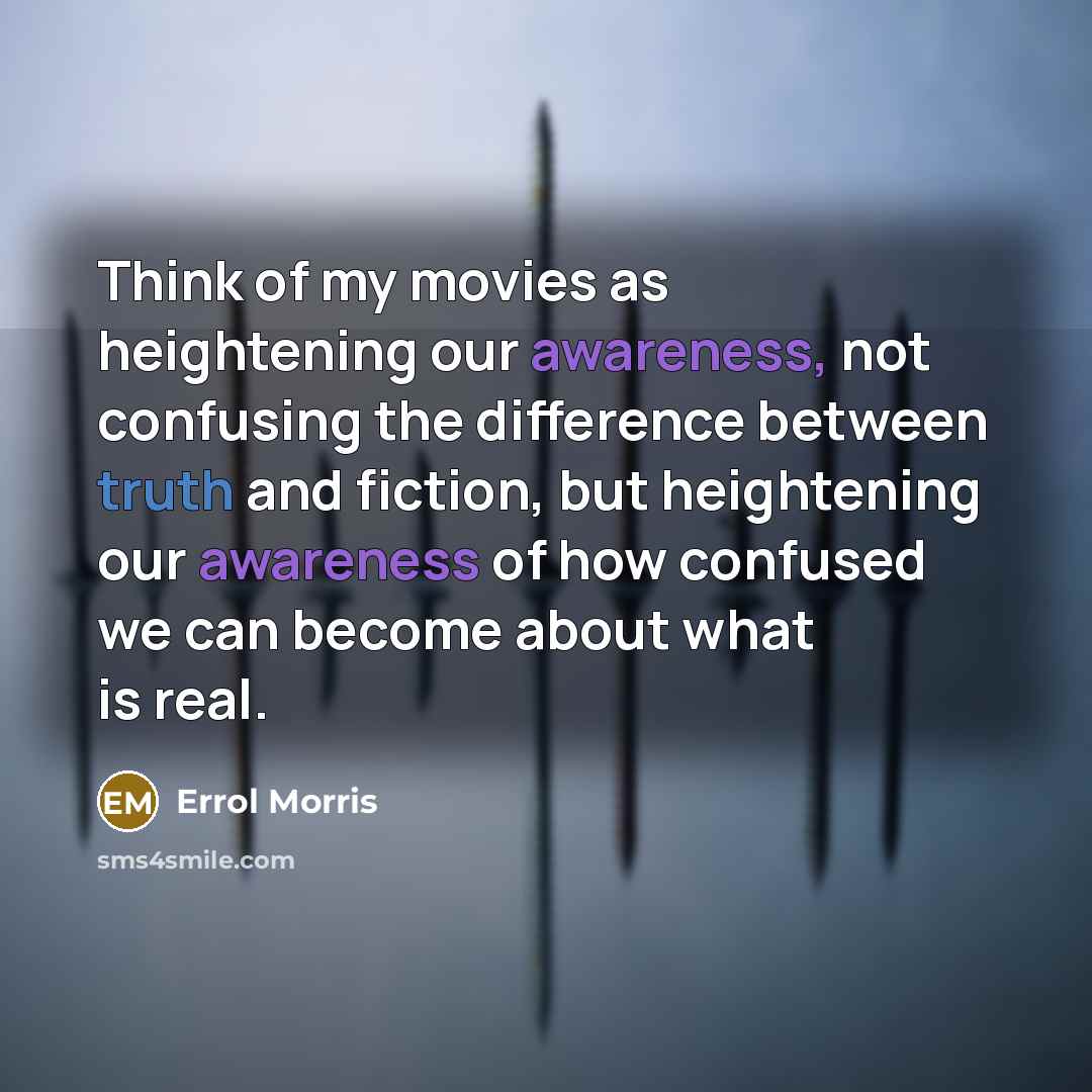“Think of my movies as heightening our awareness, not confusing…” quote by Errol Morris