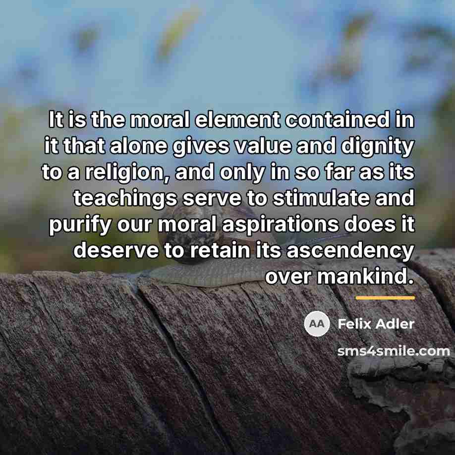 “It is the moral element contained in it that alone…” quote by Felix Adler