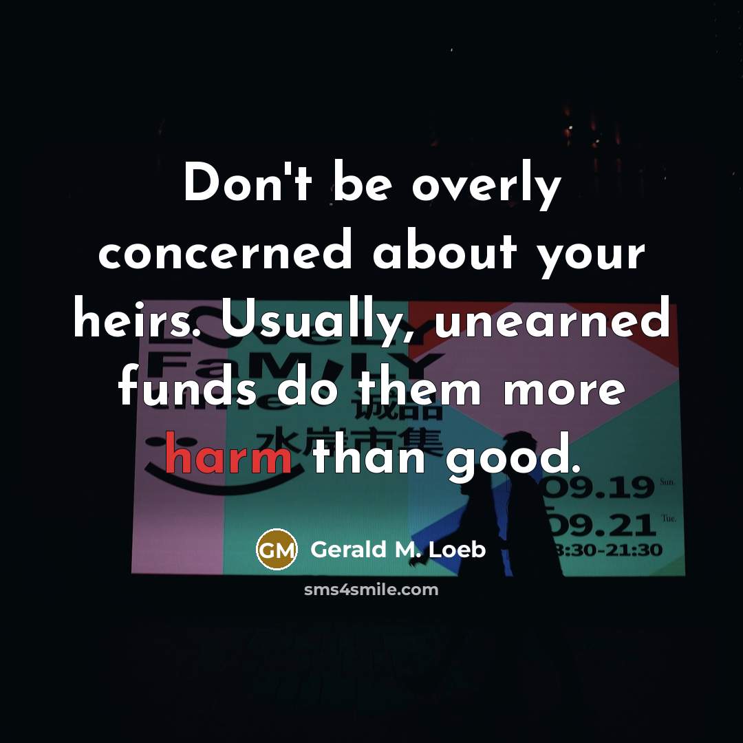 “Don't be overly concerned about your heirs. Usually, unearned funds…” quote by Gerald M. Loeb