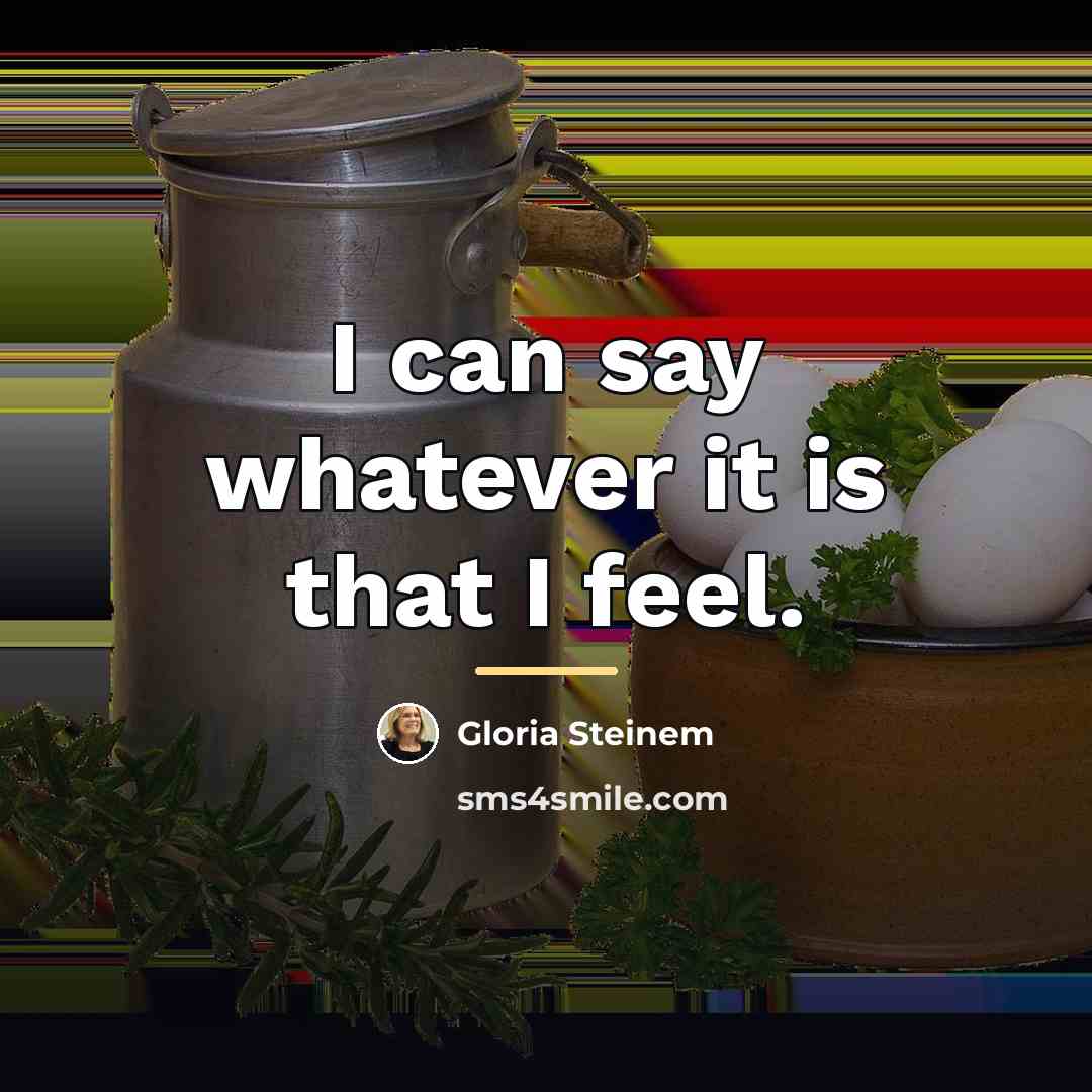 “I can say whatever it is that I feel.…” quote by Gloria Steinem