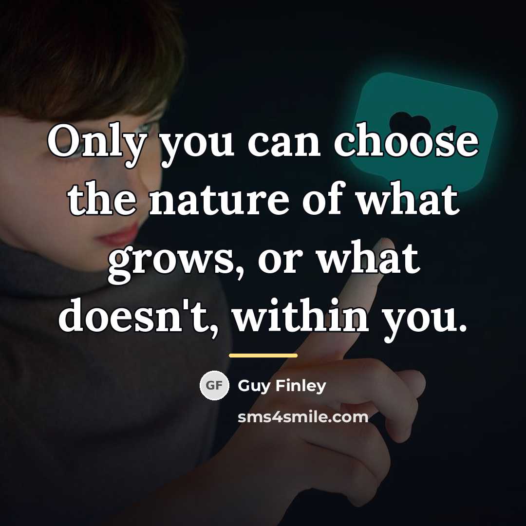 “Only you can choose the nature of what grows, or…” quote by Guy Finley